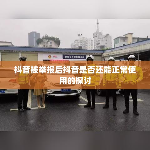 抖音被举报后抖音是否还能正常使用的探讨  第1张