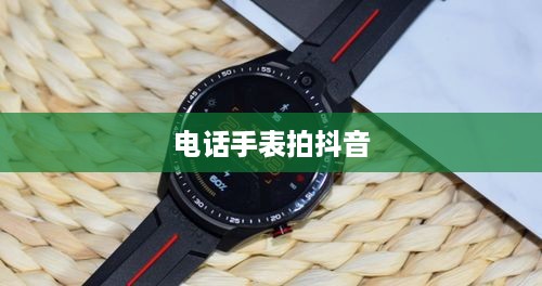 用电话手表拍抖音，美颜功能解析  第1张