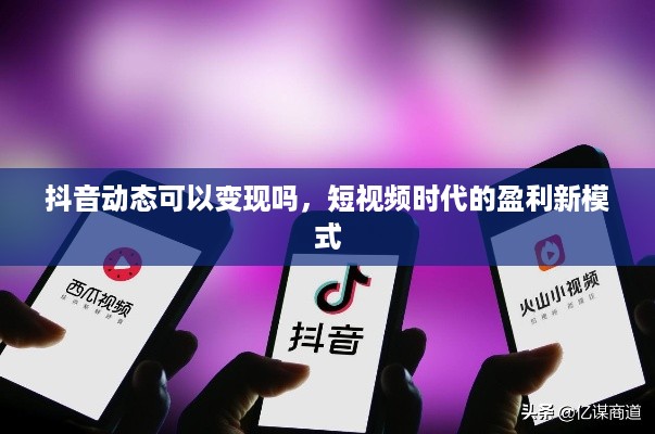 抖音动态可以变现吗，短视频时代的盈利新模式  第1张