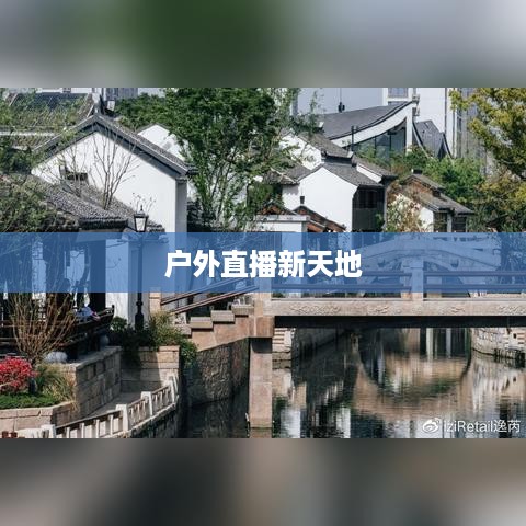 抖音户外直播的兴起与推荐，探索户外直播的新天地  第1张