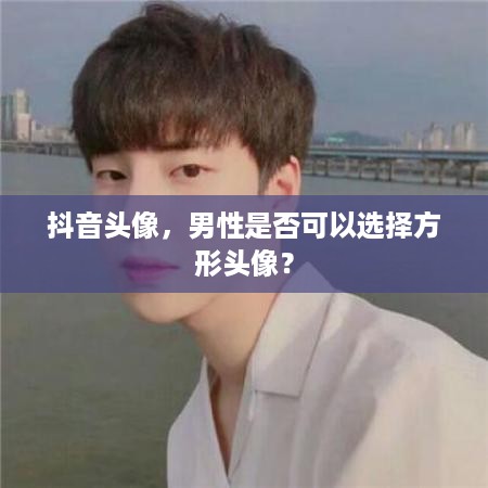 抖音头像，男性是否可以选择方形头像？  第1张