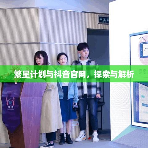 繁星计划与抖音官网，探索与解析  第1张