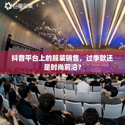 抖音平台上的服装销售，过季款还是时尚前沿？  第1张