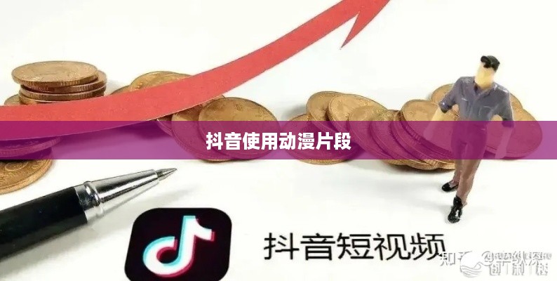 抖音可以使用动漫片段吗？解读相关权益与创作规范  第1张