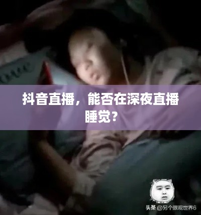 抖音直播，能否在深夜直播睡觉？  第1张