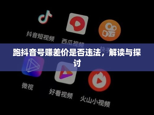 跑抖音号赚差价是否违法，解读与探讨  第1张