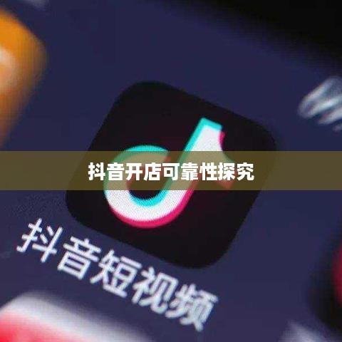抖音小店开设指南，探究抖音上教人开抖音小店的可靠性  第1张