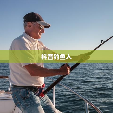 抖音钓鱼人上热门现象揭秘，真相究竟如何？  第1张
