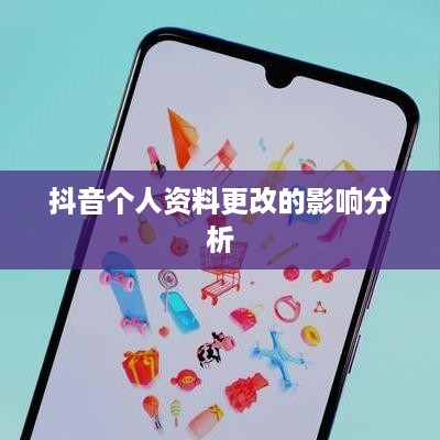抖音个人资料更改的影响分析  第1张