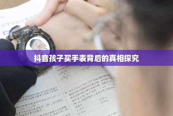 抖音孩子买手表背后的真相探究  第1张