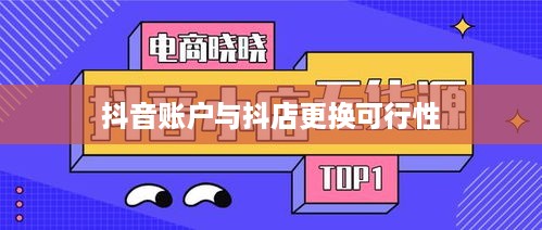 抖音账户与抖店更换的可行性探讨  第1张