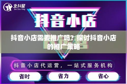 抖音小店需要推广吗？探讨抖音小店的推广策略  第1张