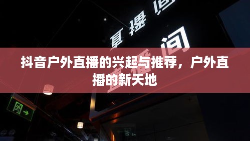 抖音户外直播的兴起与推荐，户外直播的新天地  第1张