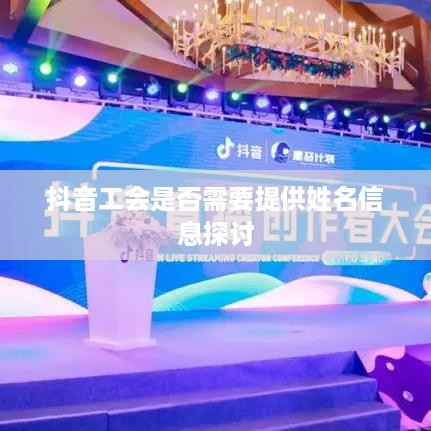抖音工会是否需要提供姓名信息探讨  第1张