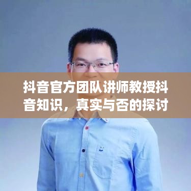 抖音官方团队讲师教授抖音知识，真实与否的探讨