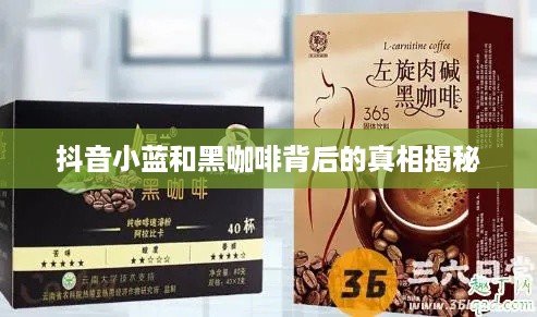抖音小蓝和黑咖啡背后的真相揭秘  第1张
