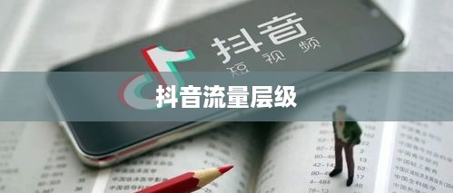 抖音真的存在流量层级吗？探究短视频平台的流量分配机制  第1张
