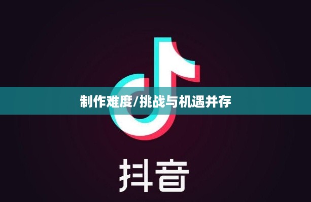 抖音App的制作难度，挑战与机遇并存  第1张