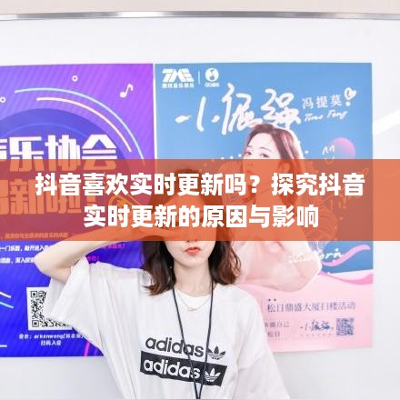 抖音喜欢实时更新吗？探究抖音实时更新的原因与影响  第1张