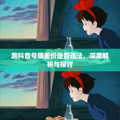 跑抖音号赚差价是否违法，深度解析与探讨  第1张