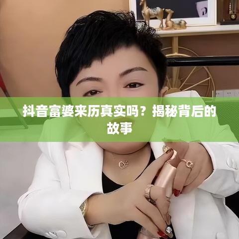 抖音富婆来历真实吗？揭秘背后的故事  第1张