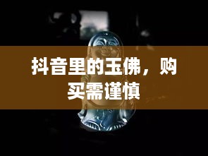 抖音里的玉佛，购买需谨慎  第1张