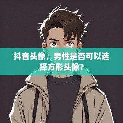 抖音头像，男性是否可以选择方形头像？  第1张