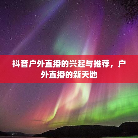 抖音户外直播的兴起与推荐，户外直播的新天地  第1张