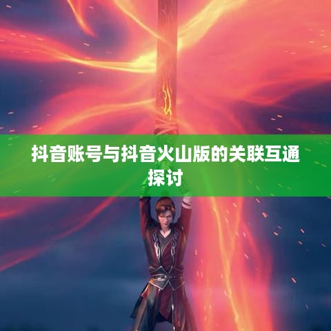抖音账号与抖音火山版的关联互通探讨  第1张