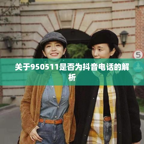 关于950511是否为抖音电话的解析
