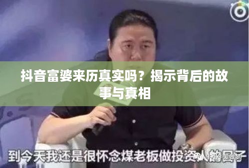 抖音富婆来历真实吗？揭示背后的故事与真相  第1张