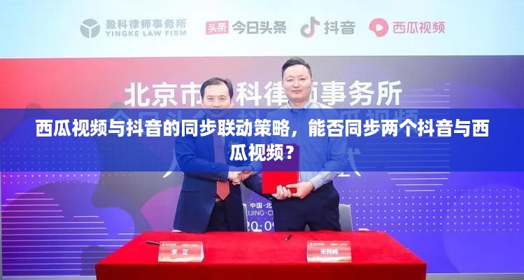 西瓜视频与抖音的同步联动策略，能否同步两个抖音与西瓜视频？