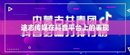途志传媒在抖音平台上的表现，可靠性与影响力探讨  第1张