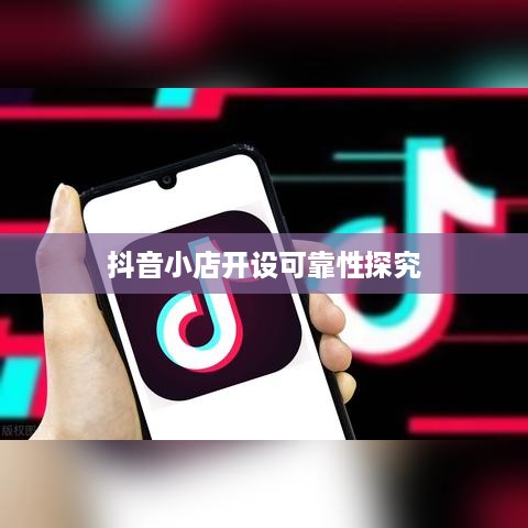 抖音小店开设指南，探究抖音上教人开设抖音小店的可靠性  第1张