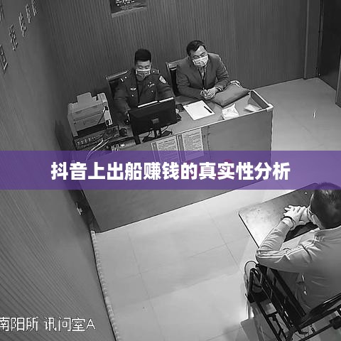 抖音上出船赚钱的真实性分析  第1张