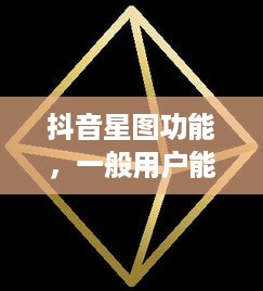抖音星图功能，一般用户能否使用及其相关解析  第1张