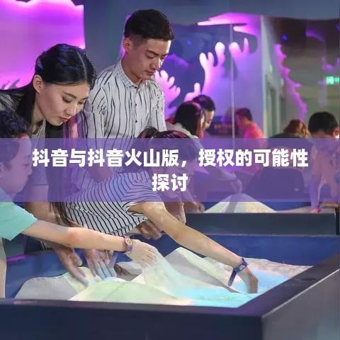 抖音与抖音火山版，授权的可能性探讨  第1张
