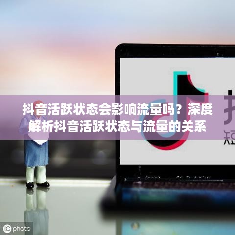 抖音活跃状态会影响流量吗？深度解析抖音活跃状态与流量的关系  第1张