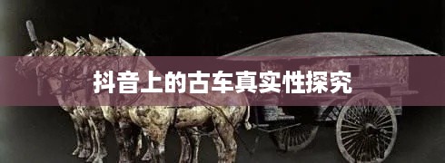 抖音上的古车是真的吗？探究古车在社交媒体的真实性  第1张