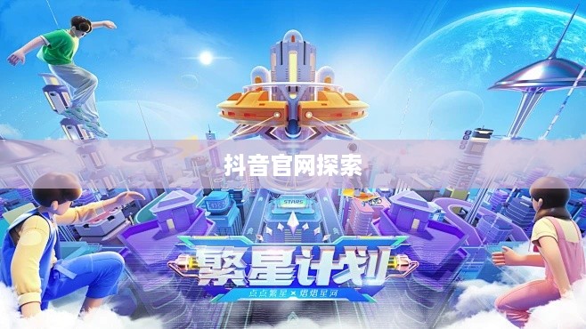 繁星计划与抖音官网，探索背后的真相  第1张