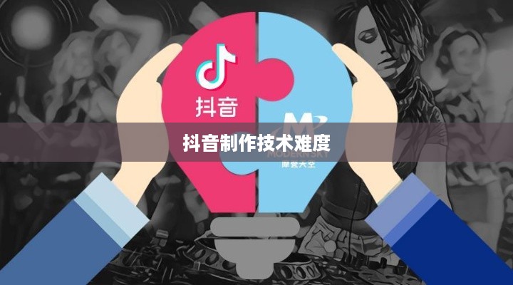 抖音App的制作难度，探究背后的技术与挑战