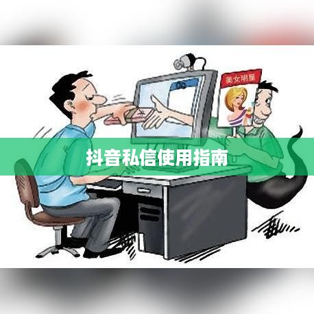 抖音私信使用指南，每天可以私信吗？如何合理使用私信功能？