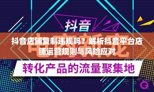 抖音店铺复制违规吗？解析抖音平台店铺运营规则与风险应对  第1张