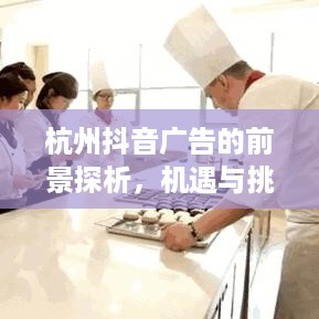 杭州抖音广告的前景探析，机遇与挑战并存  第1张