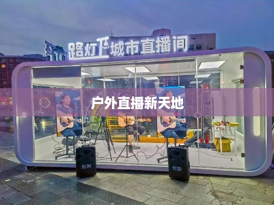 抖音户外直播的兴起与推荐，探索户外直播的新天地  第1张