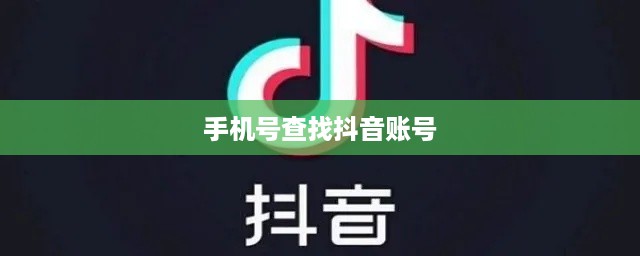 如何通过手机号查找抖音账号，解析现代社交技术的可能性