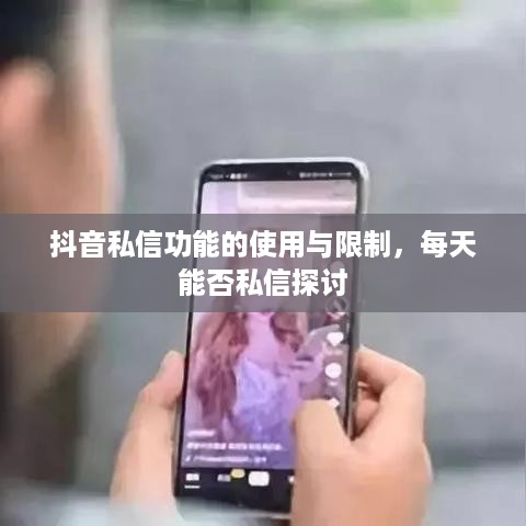 抖音私信功能的使用与限制，每天能否私信探讨  第1张