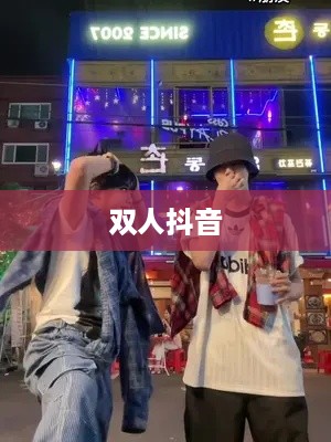 双人抖音，探索美好合作的魅力  第1张