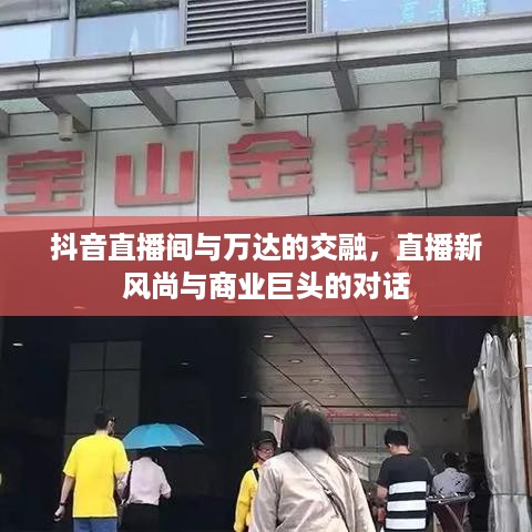 抖音直播间与万达的交融，直播新风尚与商业巨头的对话  第1张