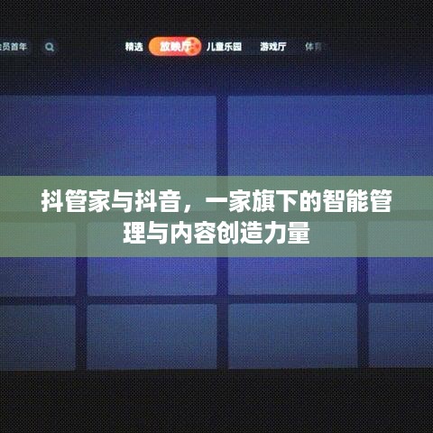 抖管家与抖音，一家旗下的智能管理与内容创造力量  第1张